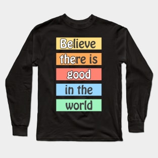 Believe there is good in the world - optimistic motivational quote for a better planet Long Sleeve T-Shirt